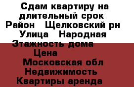 Сдам квартиру на длительный срок › Район ­ Щелковский рн › Улица ­ Народная › Этажность дома ­ 20 › Цена ­ 22 000 - Московская обл. Недвижимость » Квартиры аренда   